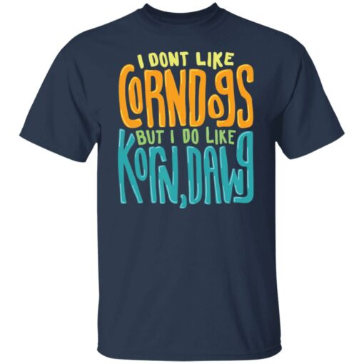 I dont like corndogs but i do like korn dawg shirt $19.95