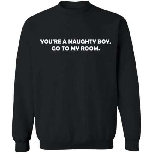 You’re a naughty boy go to my room shirt $19.95