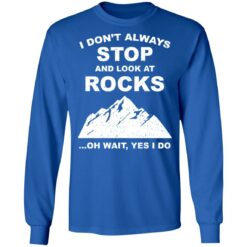 I don’t always stop and look at rocks oh wait yes i do shirt $19.95