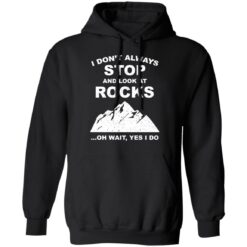 I don’t always stop and look at rocks oh wait yes i do shirt $19.95