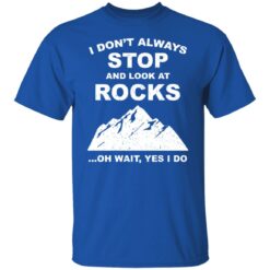 I don’t always stop and look at rocks oh wait yes i do shirt $19.95 redirect01272022220140 7