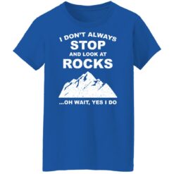 I don’t always stop and look at rocks oh wait yes i do shirt $19.95 redirect01272022220140 9