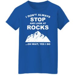 I don’t always stop and look at rocks oh wait yes i do shirt $19.95