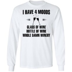 I have 4 moods glass of wine bottle of wine whole damn winery shirt $19.95