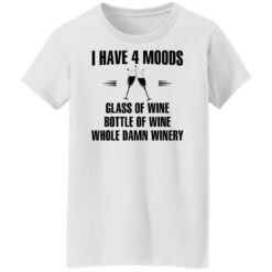 I have 4 moods glass of wine bottle of wine whole damn winery shirt $19.95