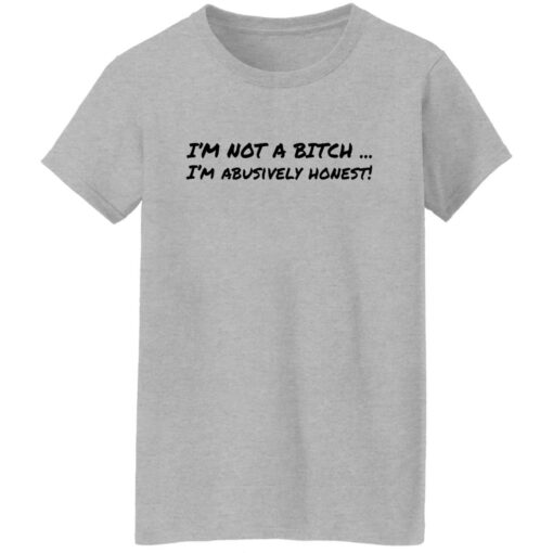 I’m not a b*tch i'm abusively honest shirt $19.95