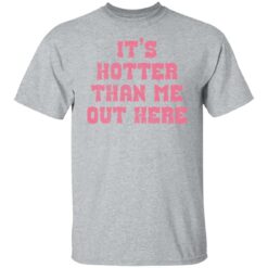 It's hotter than me out here shirt $19.95