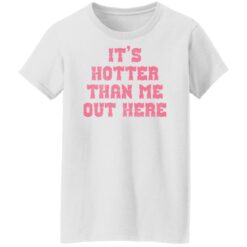 It's hotter than me out here shirt $19.95