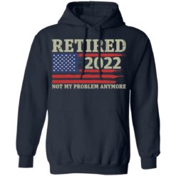 Retired 2022 not my problem anymore shirt $19.95