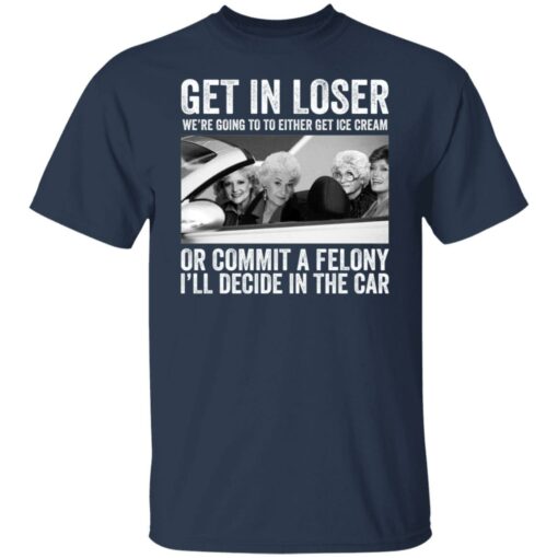 The Golden Girls get in loser we're going to either get ice cream shirt $19.95 redirect02082022040208 7