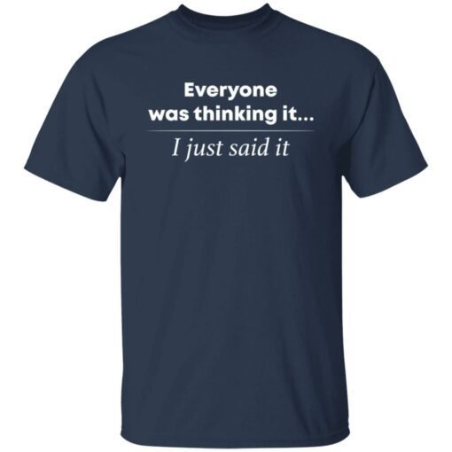 Everyone was thinking it i just said it shirt $19.95