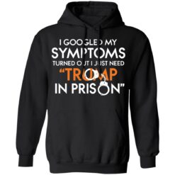 I googled my symptoms turns out i just need Tr*mp in prison shirt $19.95