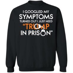 I googled my symptoms turns out i just need Tr*mp in prison shirt $19.95