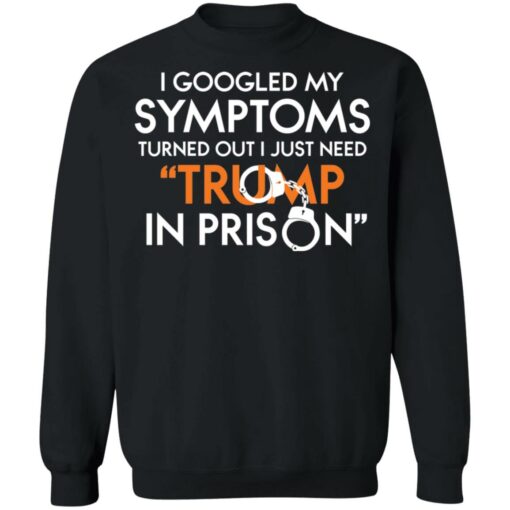 I googled my symptoms turns out i just need Tr*mp in prison shirt $19.95