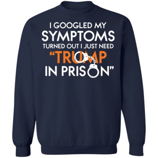 I googled my symptoms turns out i just need Tr*mp in prison shirt $19.95