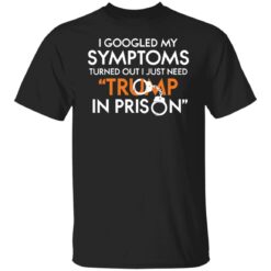 I googled my symptoms turns out i just need Tr*mp in prison shirt $19.95 redirect02082022220239 5