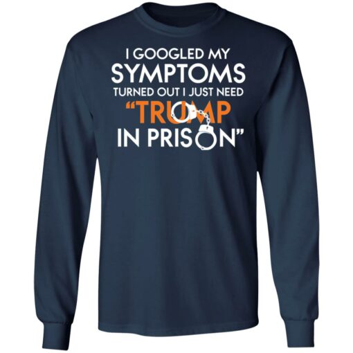I googled my symptoms turns out i just need Tr*mp in prison shirt $19.95