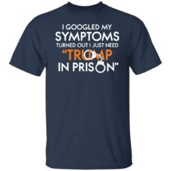 I googled my symptoms turns out i just need Tr*mp in prison shirt $19.95