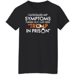 I googled my symptoms turns out i just need Tr*mp in prison shirt $19.95