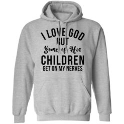 I love god but some of his children get on my nerves shirt $19.95