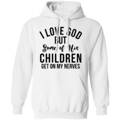 I love god but some of his children get on my nerves shirt $19.95