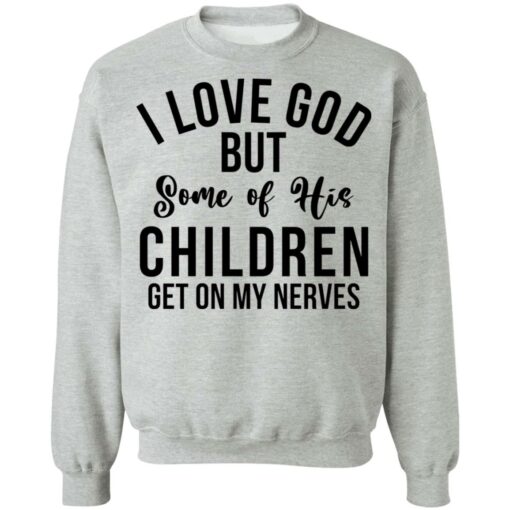 I love god but some of his children get on my nerves shirt $19.95