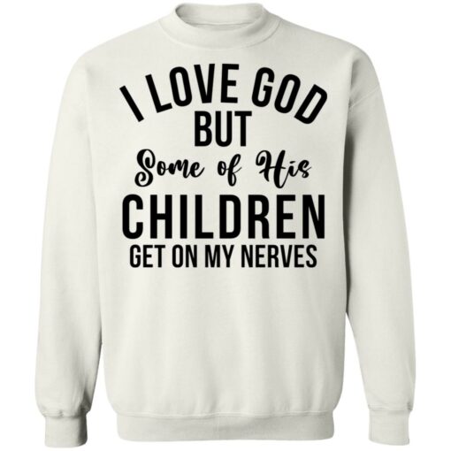 I love god but some of his children get on my nerves shirt $19.95