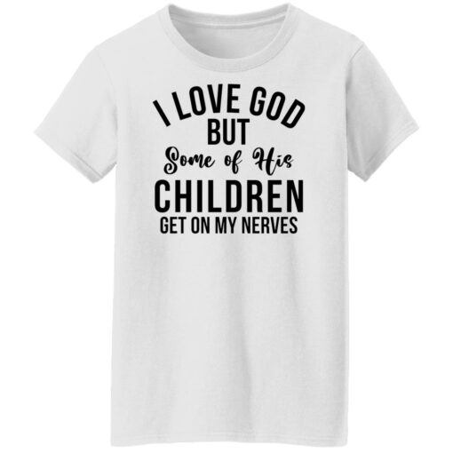 I love god but some of his children get on my nerves shirt $19.95