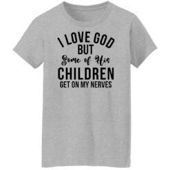 I love god but some of his children get on my nerves shirt $19.95