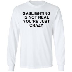 Gaslighting is not real you're are just crazy shirt $19.95