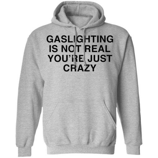 Gaslighting is not real you're are just crazy shirt $19.95