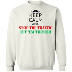 Keep calm and stop the traffic let 'em though shirt $19.95