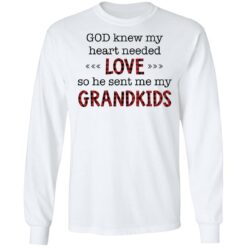 God knew my heart needed love so he sent me my grandkids shirt $19.95