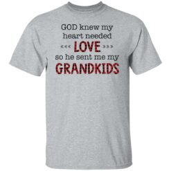 God knew my heart needed love so he sent me my grandkids shirt $19.95