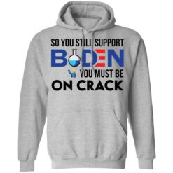 So you still support B*den you must be on crack shirt $19.95