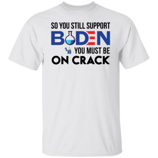 So you still support B*den you must be on crack shirt $19.95