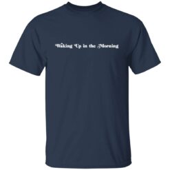 Waking up in the morning shirt $19.95