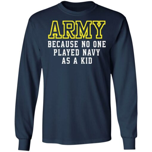 Army because no one played navy as a kid shirt $19.95