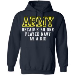 Army because no one played navy as a kid shirt $19.95