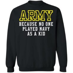 Army because no one played navy as a kid shirt $19.95