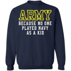 Army because no one played navy as a kid shirt $19.95