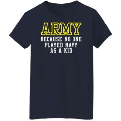 Army because no one played navy as a kid shirt $19.95