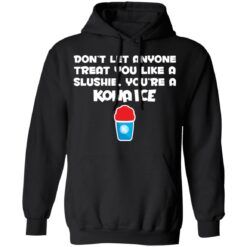 Don’t let anyone treat you like a slushie you're a kona ice shirt $19.95