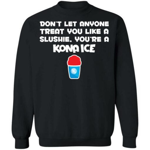 Don’t let anyone treat you like a slushie you're a kona ice shirt $19.95