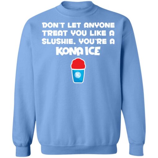 Don’t let anyone treat you like a slushie you're a kona ice shirt $19.95