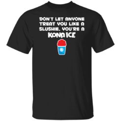 Don’t let anyone treat you like a slushie you're a kona ice shirt $19.95