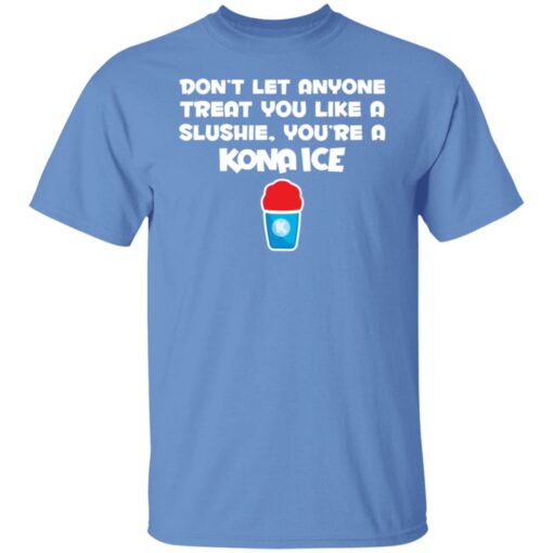 Don’t let anyone treat you like a slushie you're a kona ice shirt $19.95