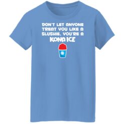 Don’t let anyone treat you like a slushie you're a kona ice shirt $19.95