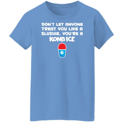 Don’t let anyone treat you like a slushie you're a kona ice shirt $19.95