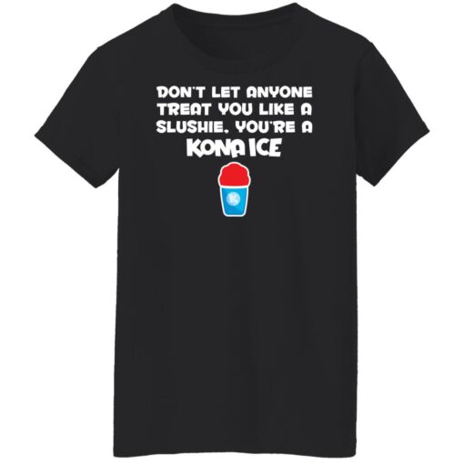 Don’t let anyone treat you like a slushie you're a kona ice shirt $19.95